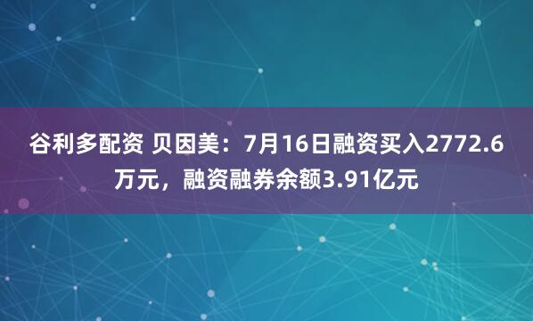 谷利多配资 贝因美：7月16日融资买入2772.6万元，融资融券余额3.91亿元