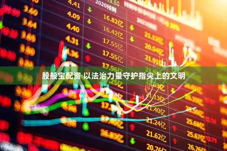 股般宝配资 以法治力量守护指尖上的文明
